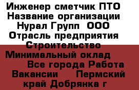 Инженер-сметчик ПТО › Название организации ­ Нурал Групп, ООО › Отрасль предприятия ­ Строительство › Минимальный оклад ­ 35 000 - Все города Работа » Вакансии   . Пермский край,Добрянка г.